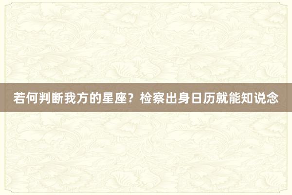 若何判断我方的星座？检察出身日历就能知说念