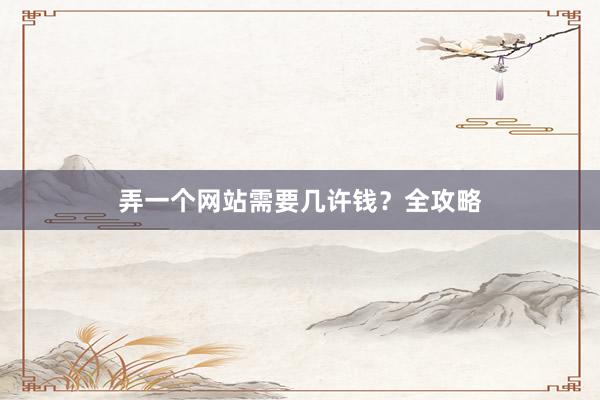 弄一个网站需要几许钱？全攻略