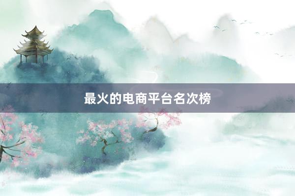 最火的电商平台名次榜